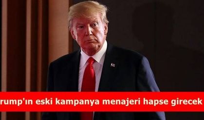 Trump'ın eski kampanya menajeri hapse girecek