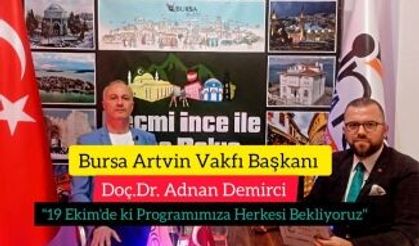 Bursa Artvin Vakfı Başkanı Doç.Dr. Adnan Demirci:" 19 Ekim'de ki Programa tüm Bursalı'lar Davetli"