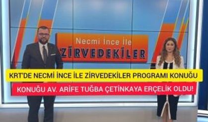 KRT'DE NECMİ İNCE İLE ZİRVEDEKİLER KONUĞU AV. ARİFE TUĞBA ÇETİNKAYA ERÇELİK OLDU