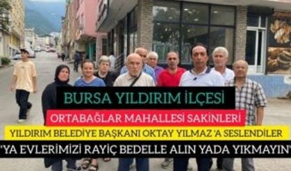 BURSA YILDIRIM İLÇESİ ORTABAĞLAR SAKİNLERİ BAŞKAN OKTAY YILMAZ'A SESLENDİLER : "EVLERİMİZİ YIKMAYIN"