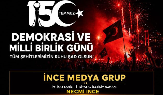 İNCE MEDYA GRUP İMTİYAZ SAHİBİ NECMİ İNCE: "15 TEMMUZ, MİLLETİN İRADESİNİN DESTANIDIR"